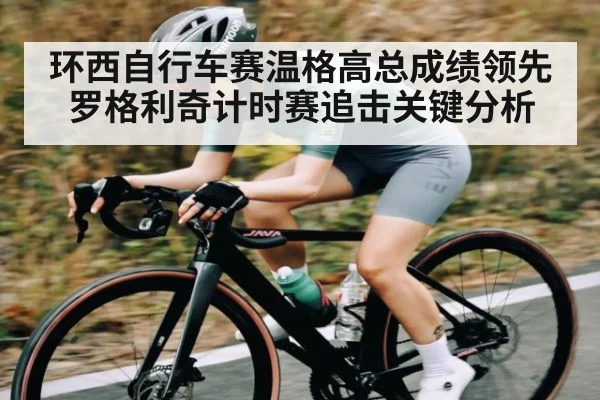 环西自行车赛温格高总成绩领先罗格利奇计时赛追击关键分析（zhiboba）